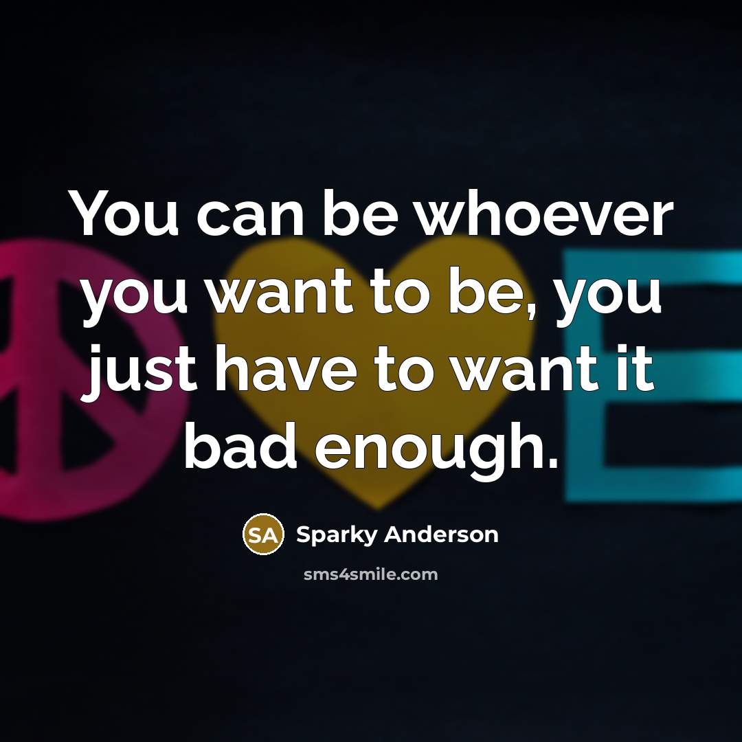 “You can be whoever you want to be, you just…” quote by Sparky Anderson