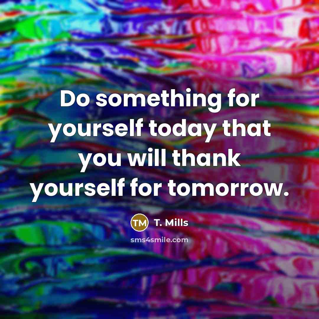 “Do something for yourself today that you will thank yourself…” quote by T. Mills