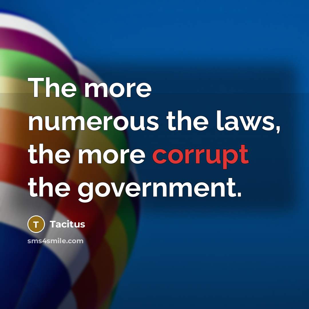 “The more numerous the laws, the more corrupt the government.” quote by Tacitus