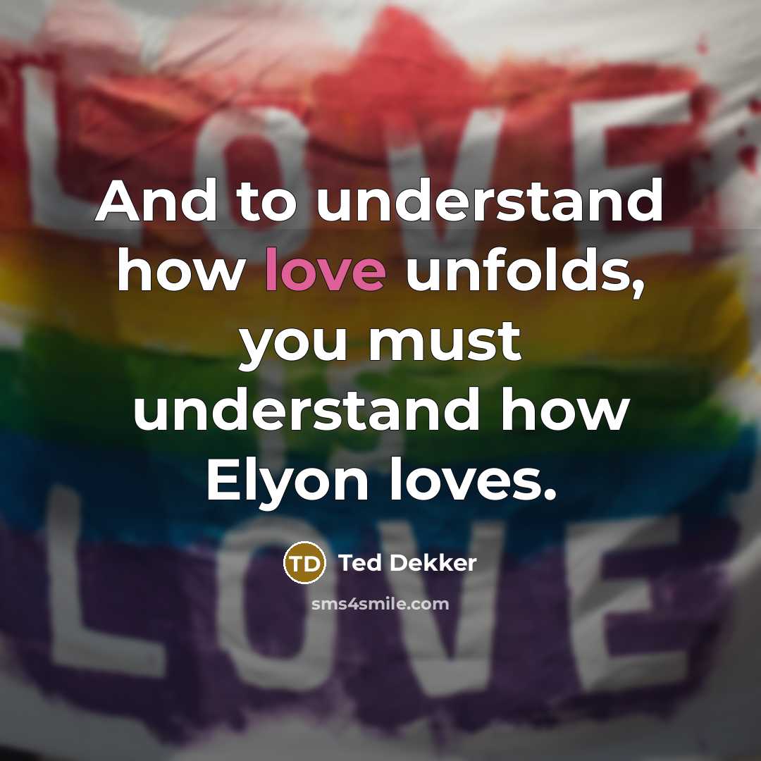 “And to understand how love unfolds, you must understand how…” quote by Ted Dekker