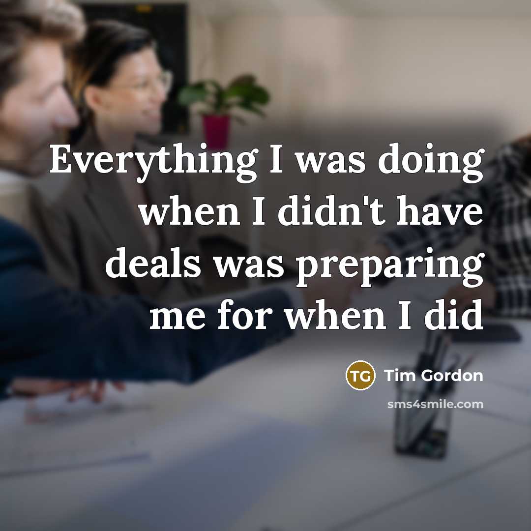 “Everything I was doing when I didn't have deals was…” quote by Tim Gordon
