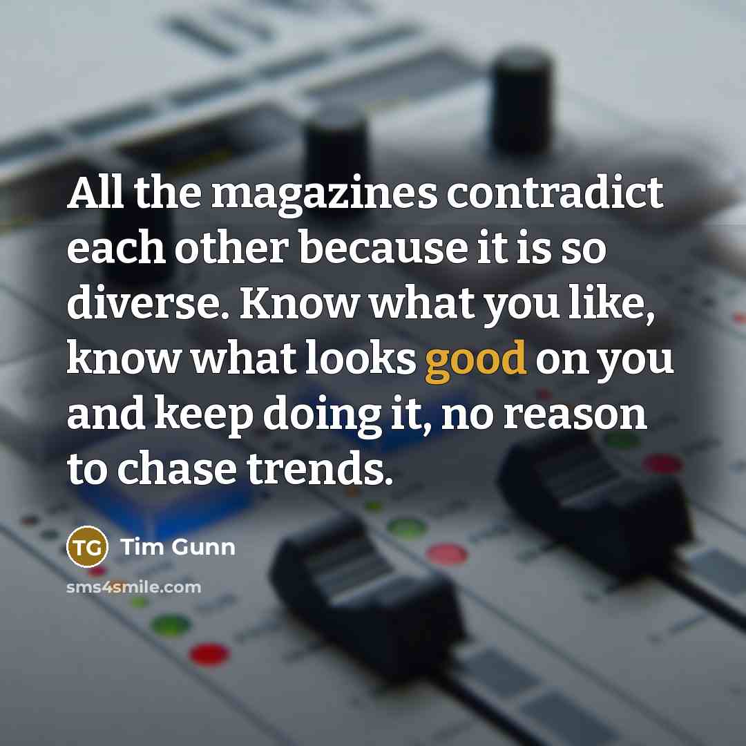 “All the magazines contradict each other because it is so…” quote by Tim Gunn