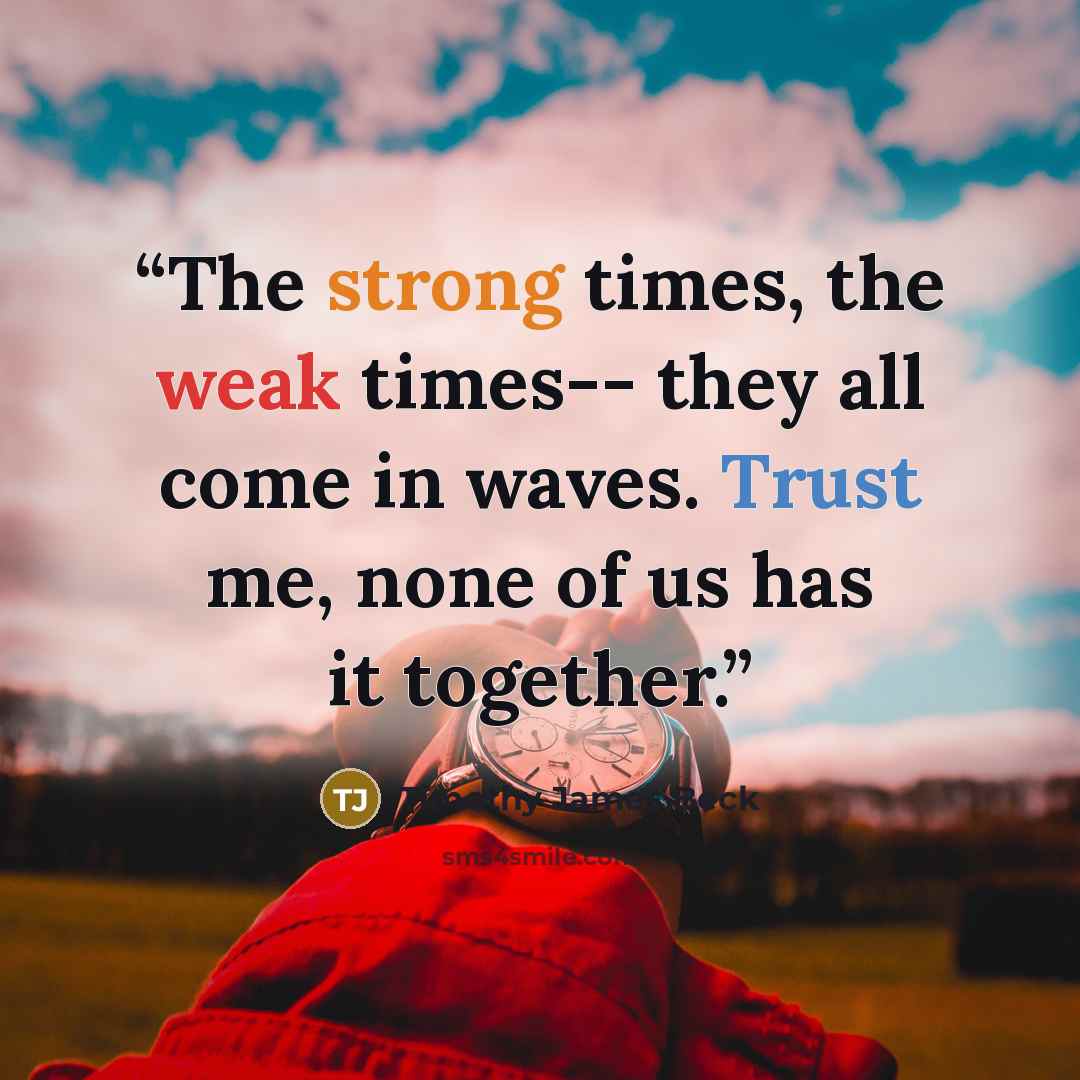“The strong times, the weak times-- they all come in waves. Trust me, none of us has it together.” quote by Timothy James Beck
