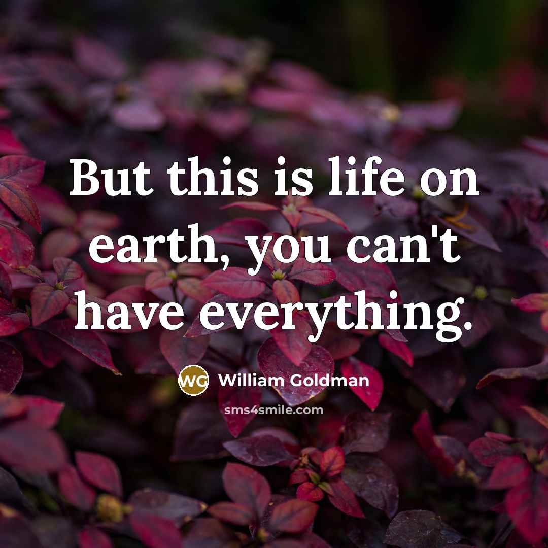 “But this is life on earth, you can't have everything.…” quote by William Goldman