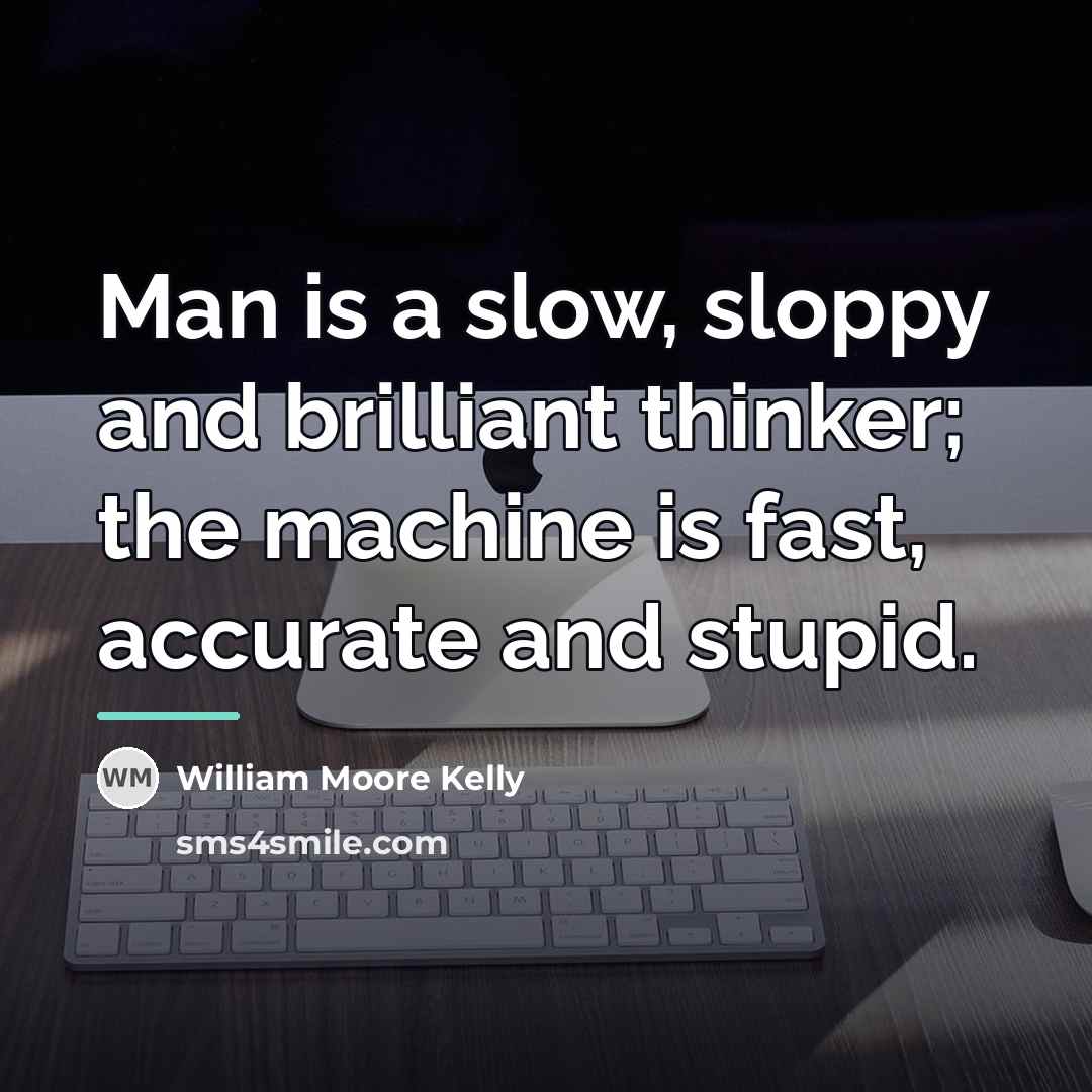 “Man is a slow, sloppy and brilliant thinker; the machine…” quote by William Moore Kelly