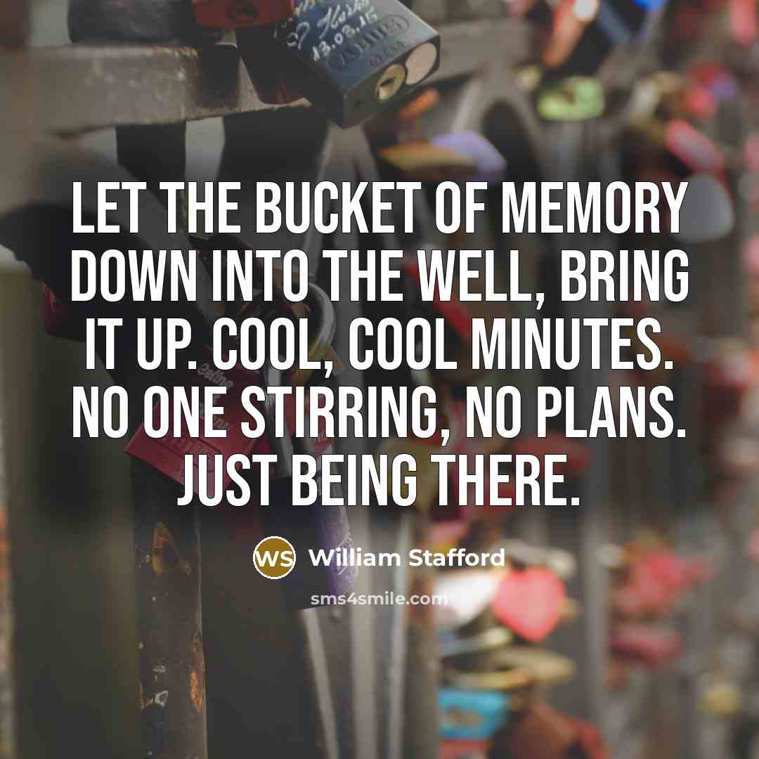 “Let the bucket of memory down into the well, bring…” quote by William Stafford