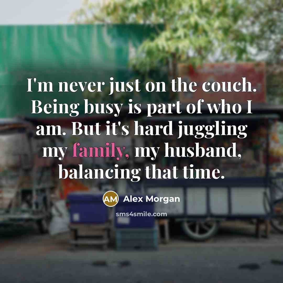 “I'm never just on the couch. Being busy is part…” quote by Alex Morgan