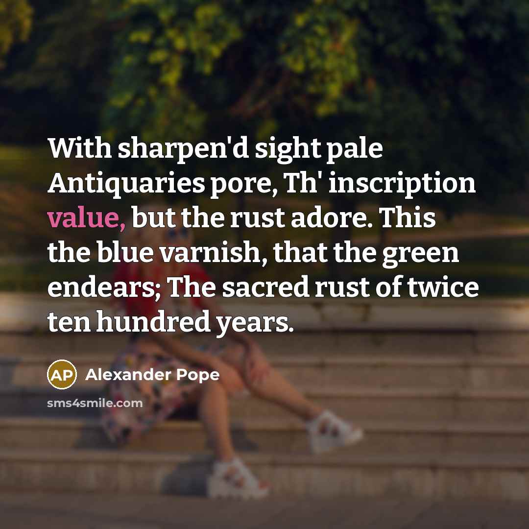 “With sharpen'd sight pale Antiquaries pore, Th' inscription value, but…” quote by Alexander Pope