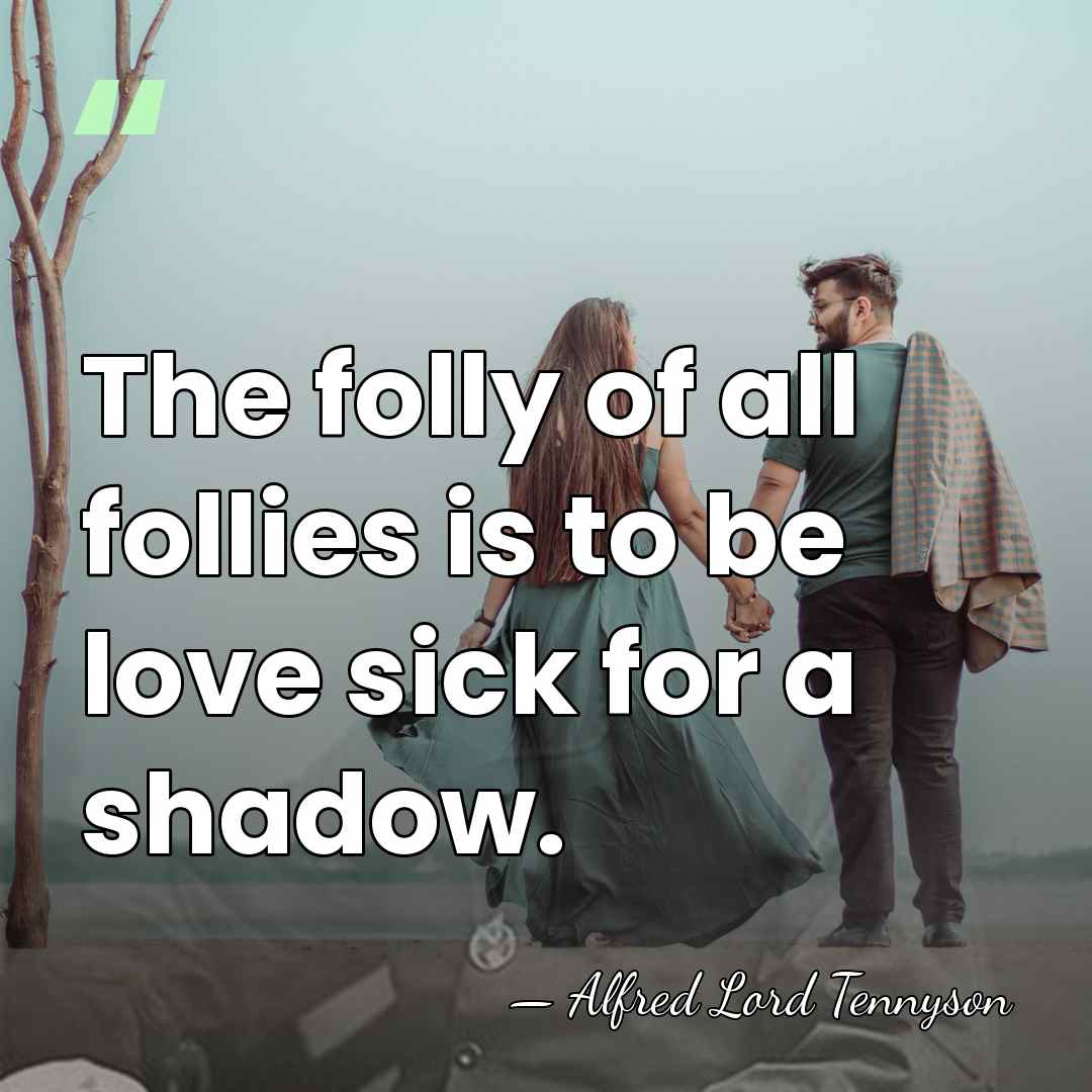 The folly of all follies is to be love sick for a&hellip; - Alfred Lord Tennyson
