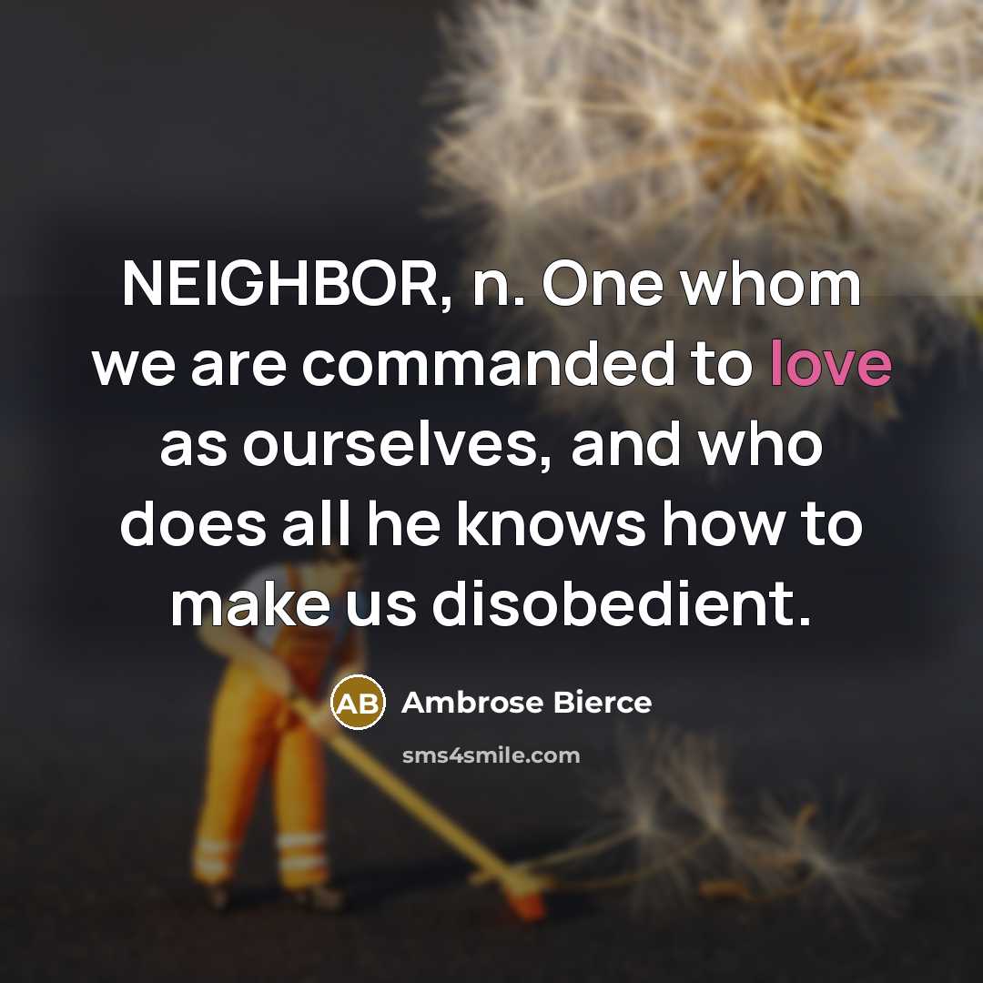 “NEIGHBOR, n. One whom we are commanded to love as…” quote by Ambrose Bierce