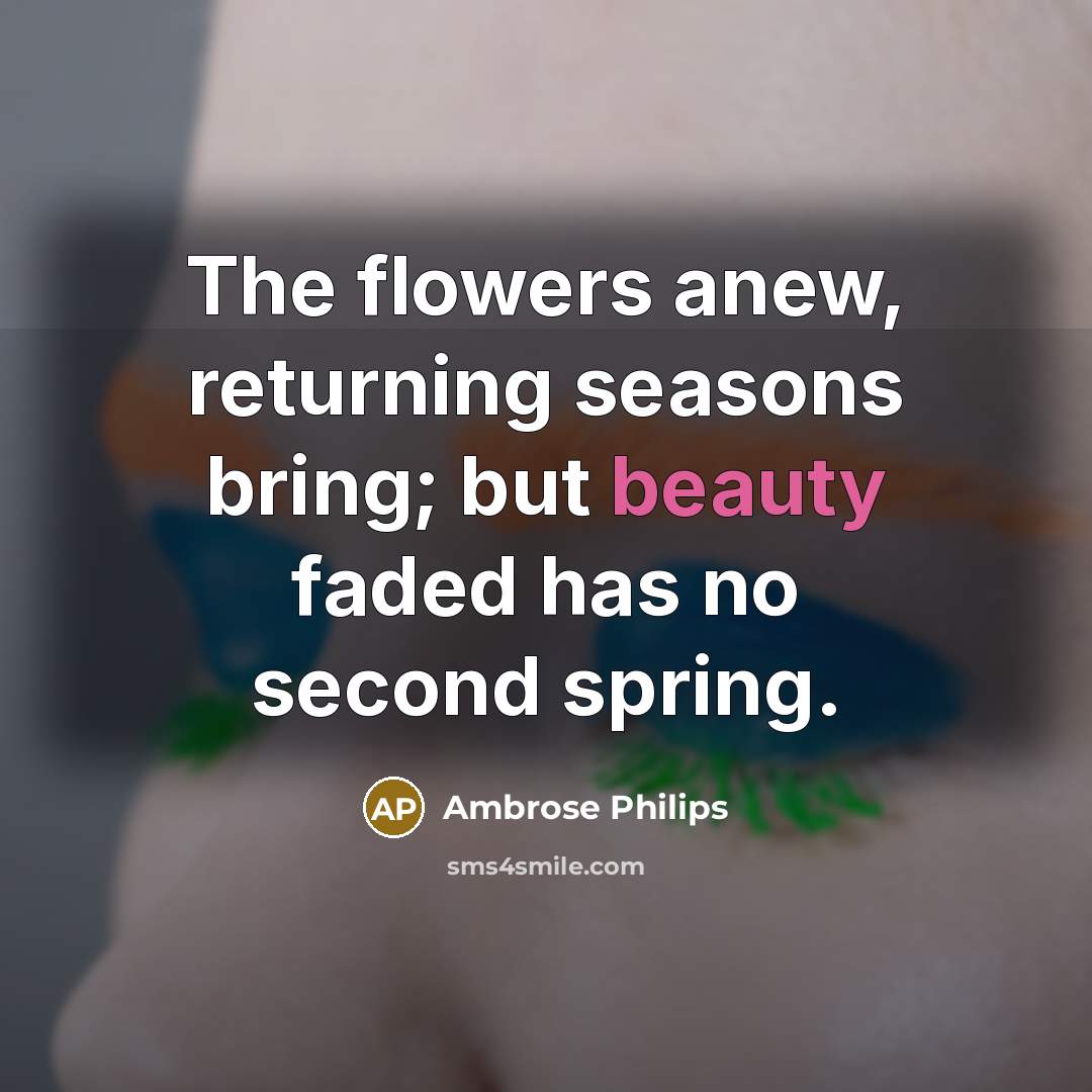 “The flowers anew, returning seasons bring; but beauty faded has…” quote by Ambrose Philips