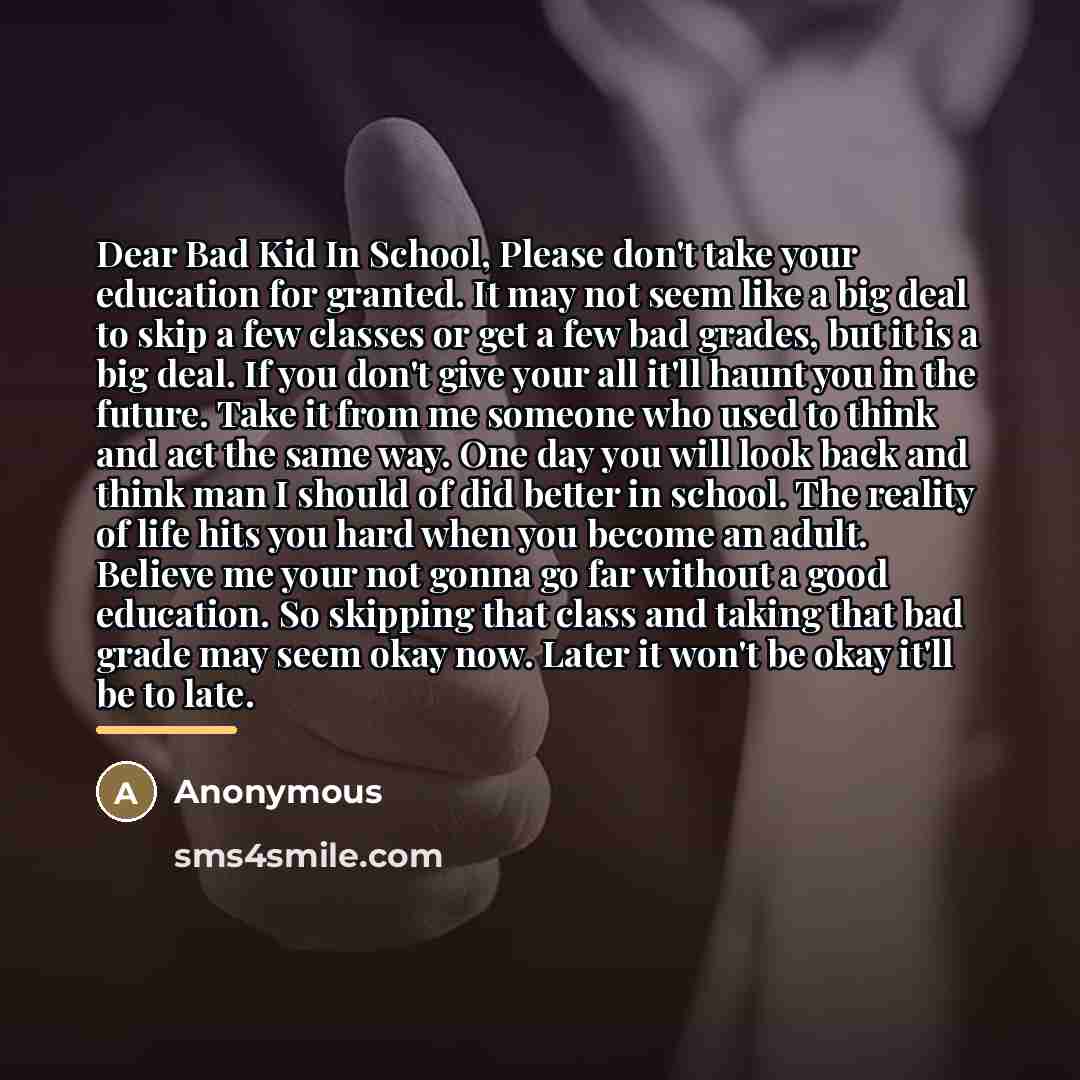 “Dear Bad Kid In School, Please don't take your education…” quote by Anonymous