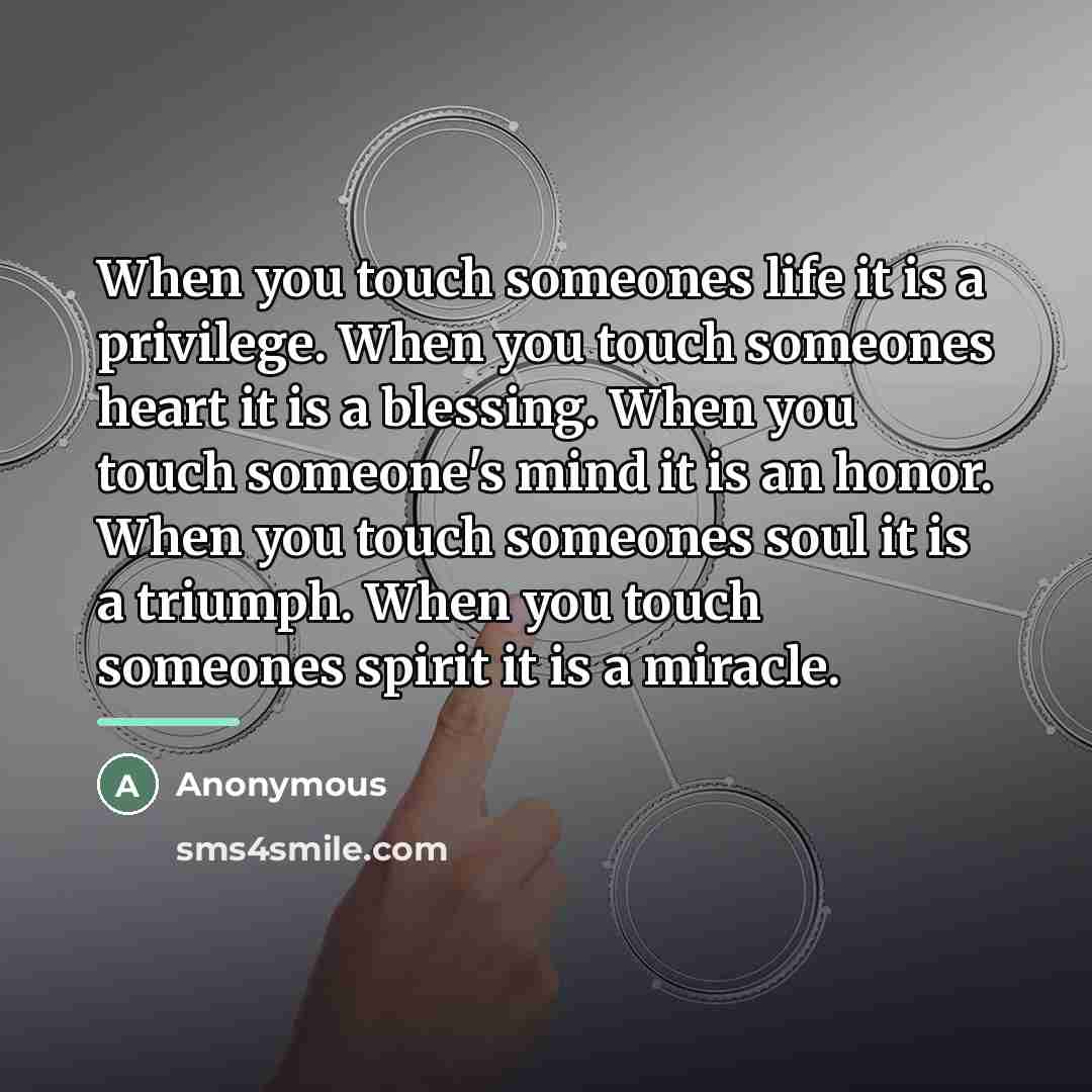 “When you touch someones life it is a privilege. When…” quote by Anonymous