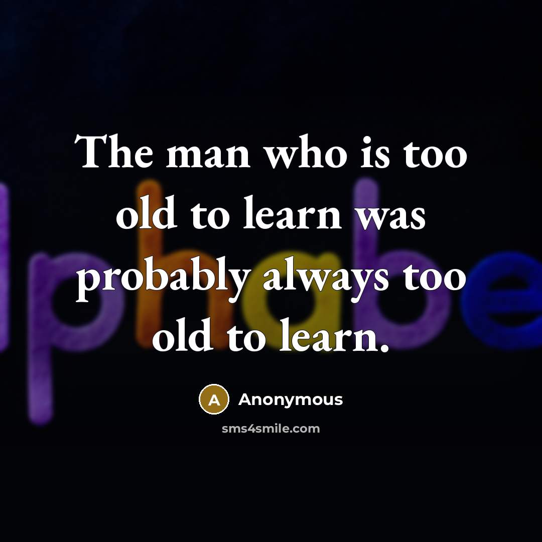 “The man who is too old to learn was probably always too old to learn.” quote by Anonymous