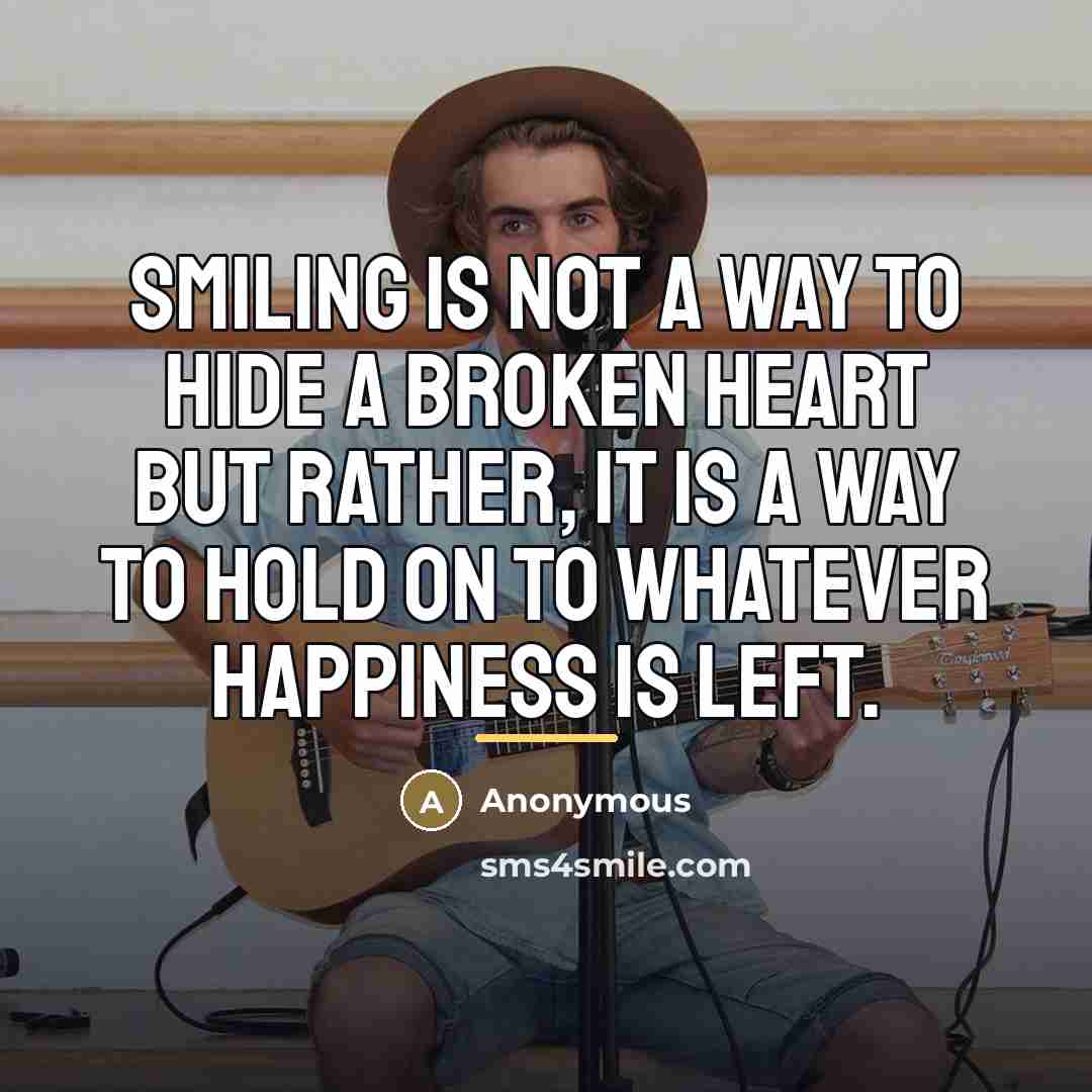 “Smiling is not a way to hide a broken heart…” quote by Anonymous