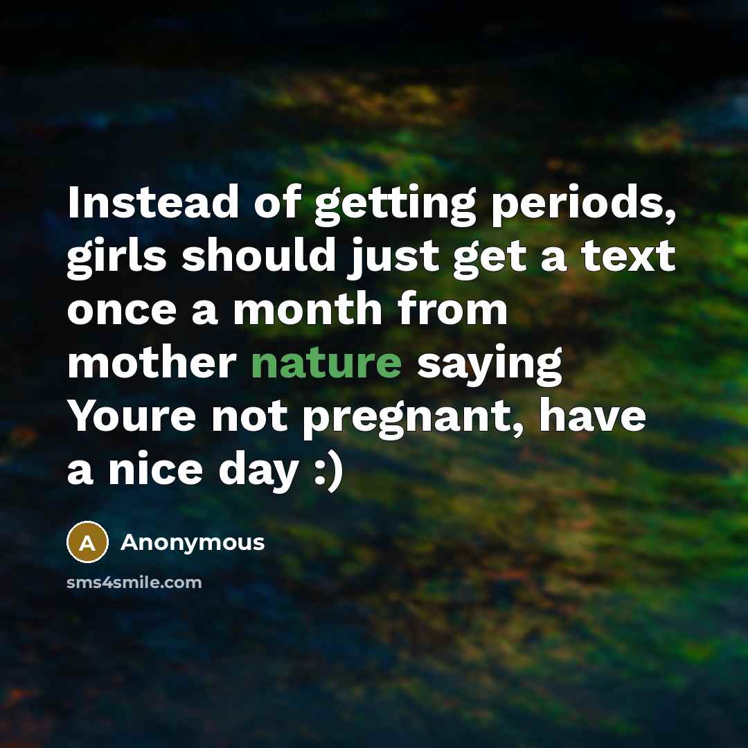 “Instead of getting periods, girls should just get a text…” quote by Anonymous
