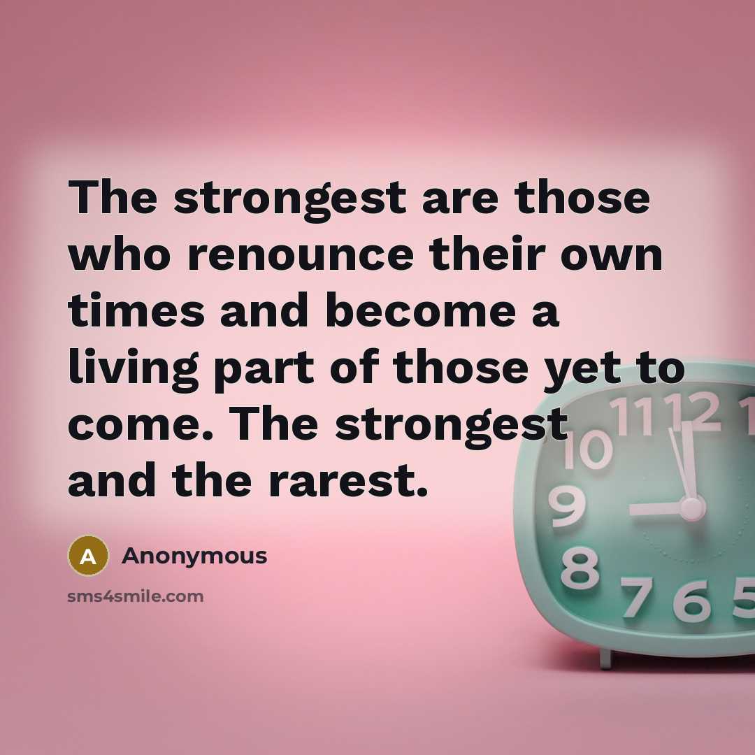 “The strongest are those who renounce their own times and…” quote by Anonymous