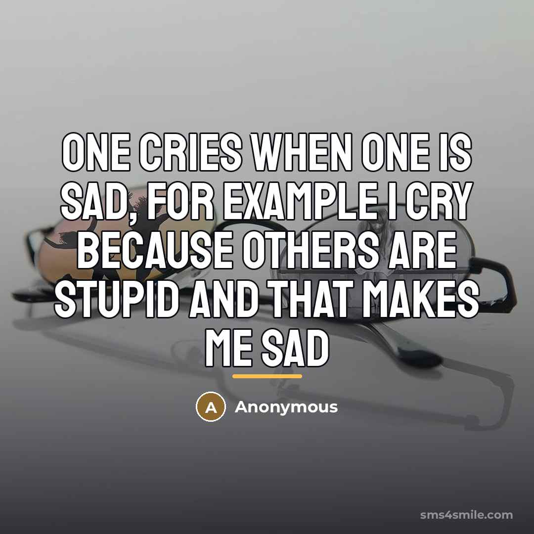 “One cries when one is sad, for example I cry…” quote by Anonymous