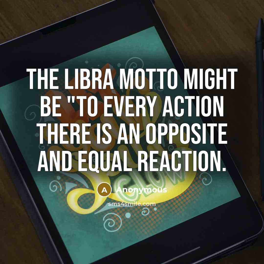 “The Libra motto might be "To every action there is…” quote by Anonymous