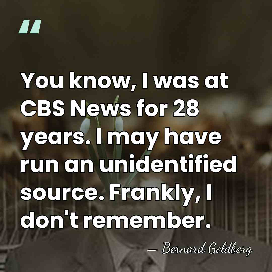 You know, I was at CBS News for 28 years. I may&hellip; - Bernard Goldberg