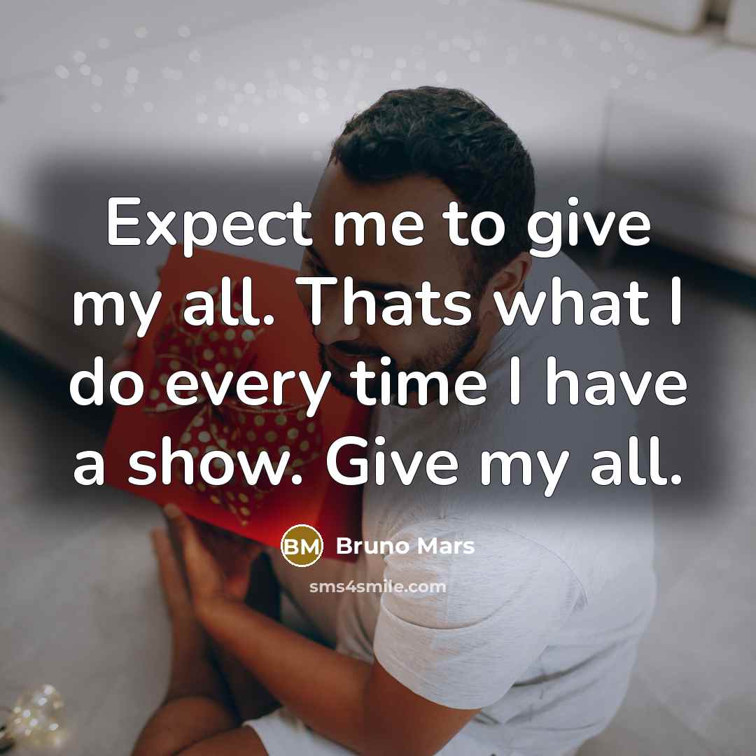 “Expect me to give my all. Thats what I do every time I have a show. Give my all.” quote by Bruno Mars