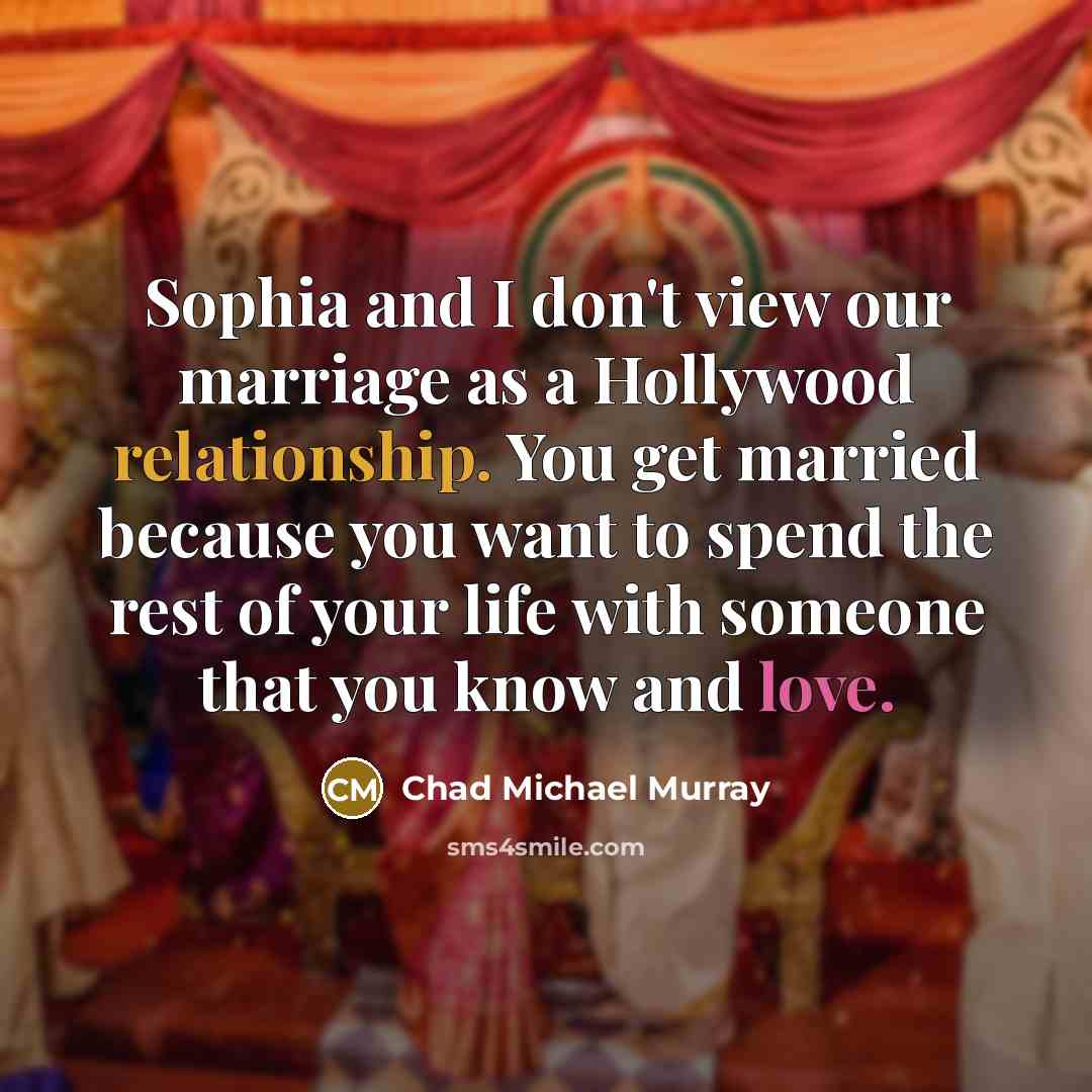 “Sophia and I don't view our marriage as a Hollywood relationship. You get married because you want to spend the rest of your life with someone that you know and love.” quote by Chad Michael Murray
