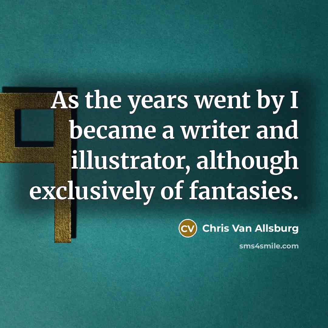 “As the years went by I became a writer and…” quote by Chris Van Allsburg