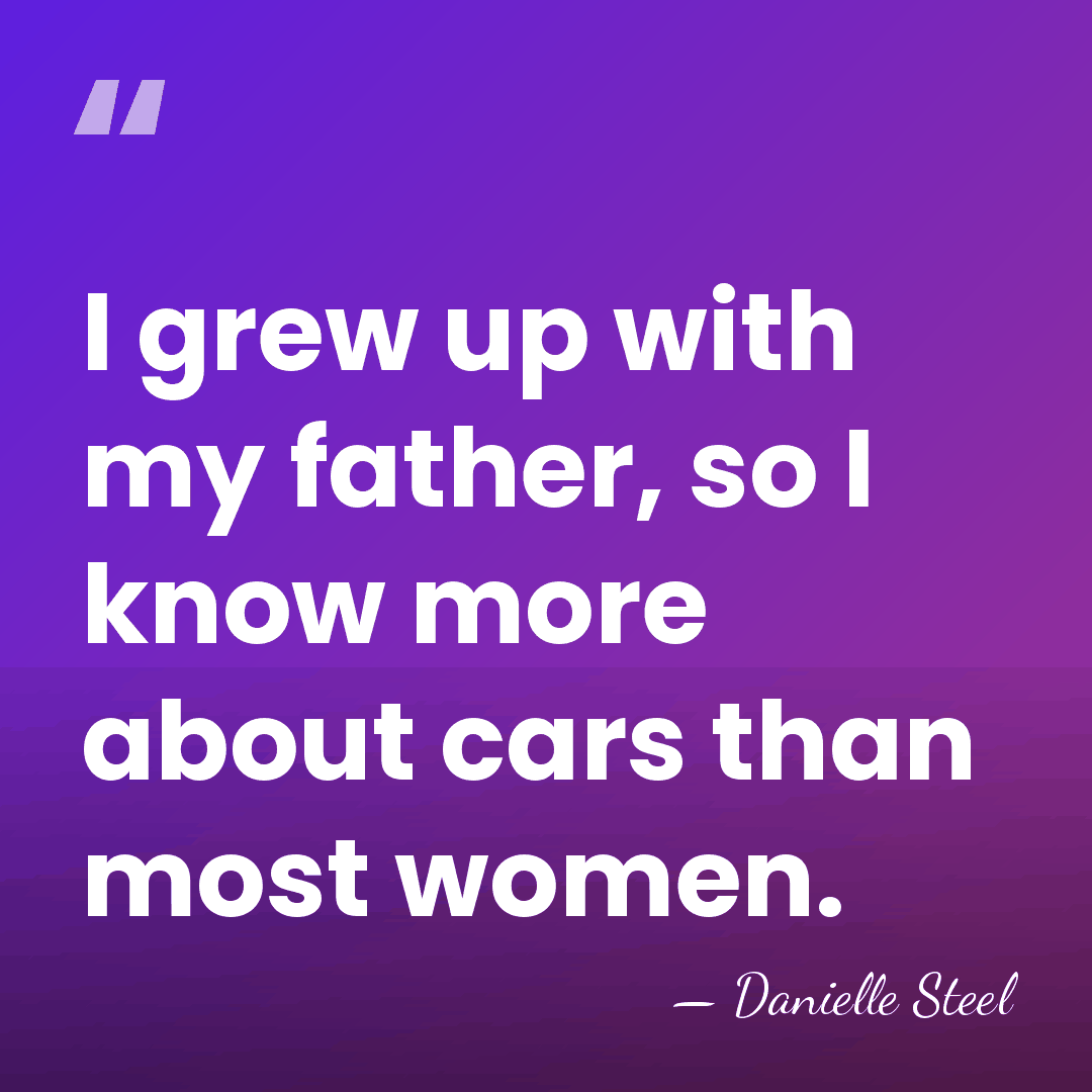 I grew up with my father, so I know more about cars&hellip; - Danielle Steel
