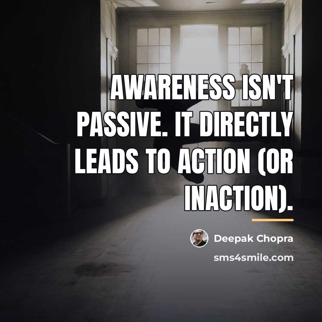 “Awareness isn't passive. It directly leads to action (or inaction).…” quote by Deepak Chopra