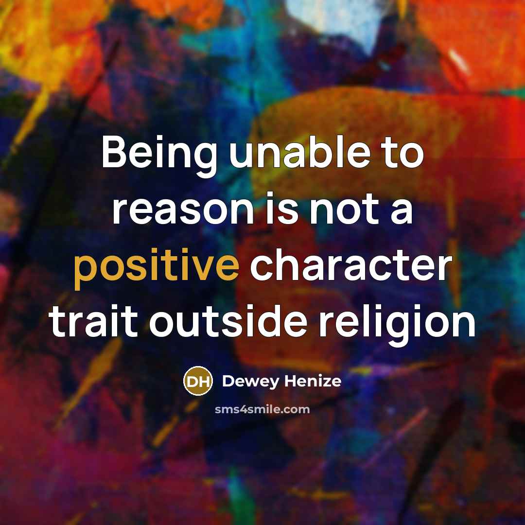 “Being unable to reason is not a positive character trait outside religion” quote by Dewey Henize