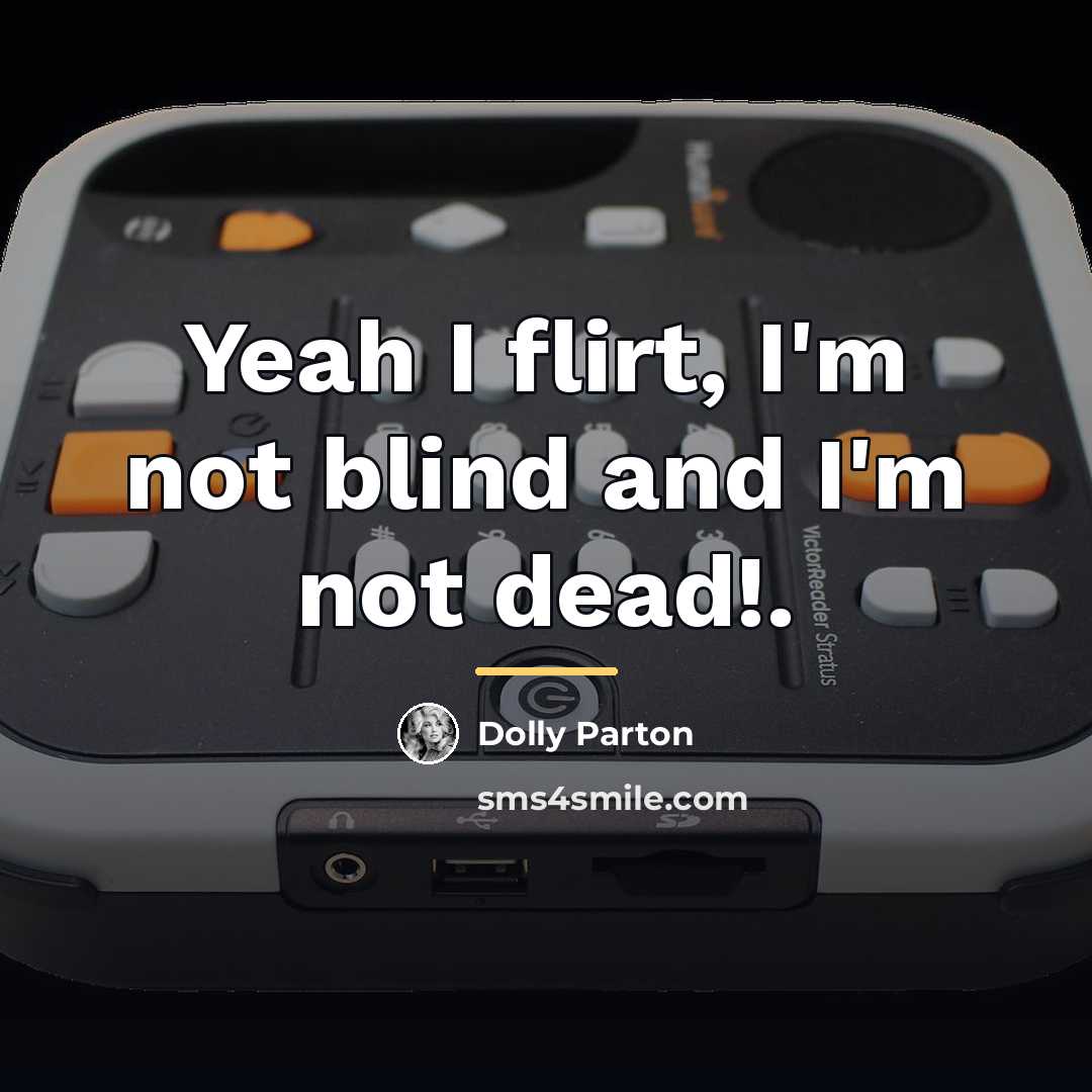 “Yeah I flirt, I'm not blind and I'm not dead!.…” quote by Dolly Parton