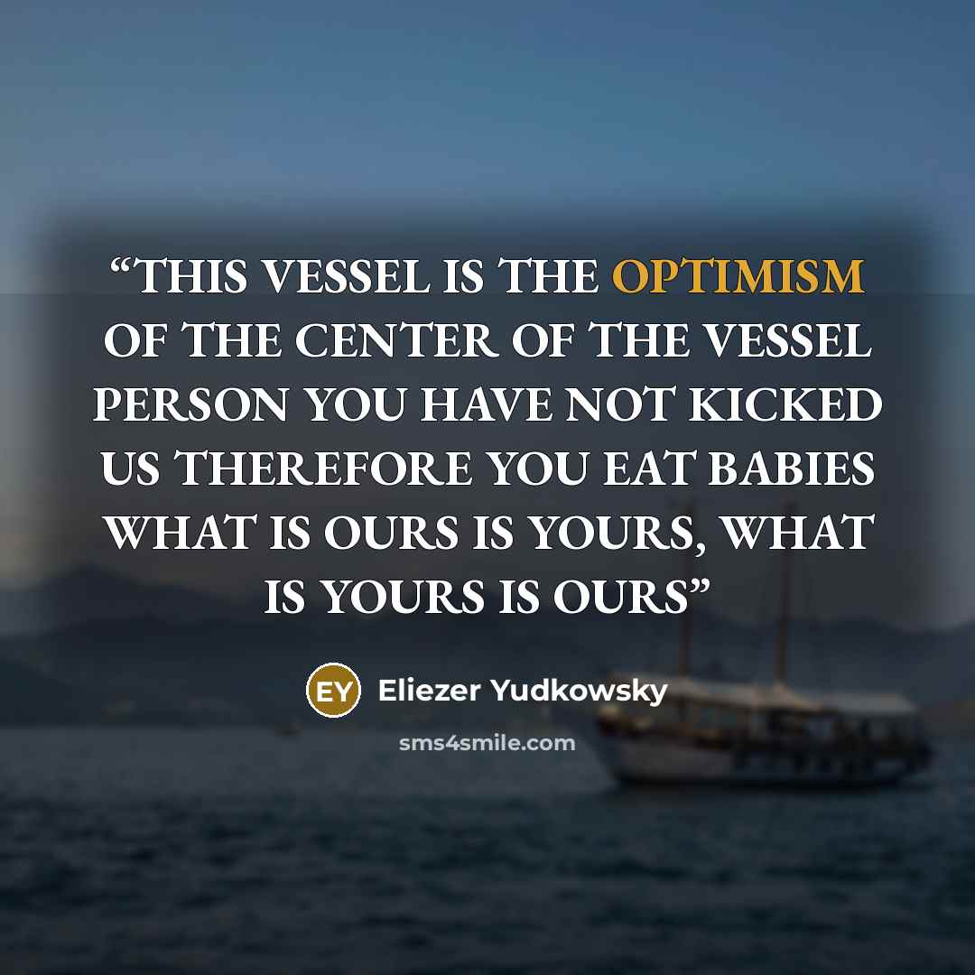 “THIS VESSEL IS THE OPTIMISM OF THE CENTER OF THE VESSEL PERSON YOU HAVE NOT KICKED US THEREFORE YOU EAT BABIES WHAT IS OURS IS YOURS, WHAT IS YOURS IS OURS” quote by Eliezer Yudkowsky