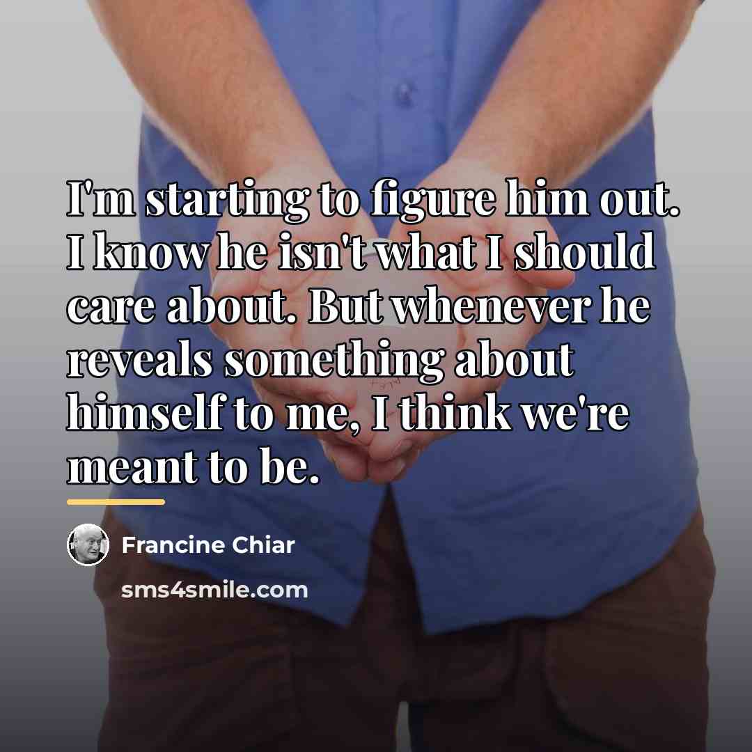 “I'm starting to figure him out. I know he isn't…” quote by Francine Chiar