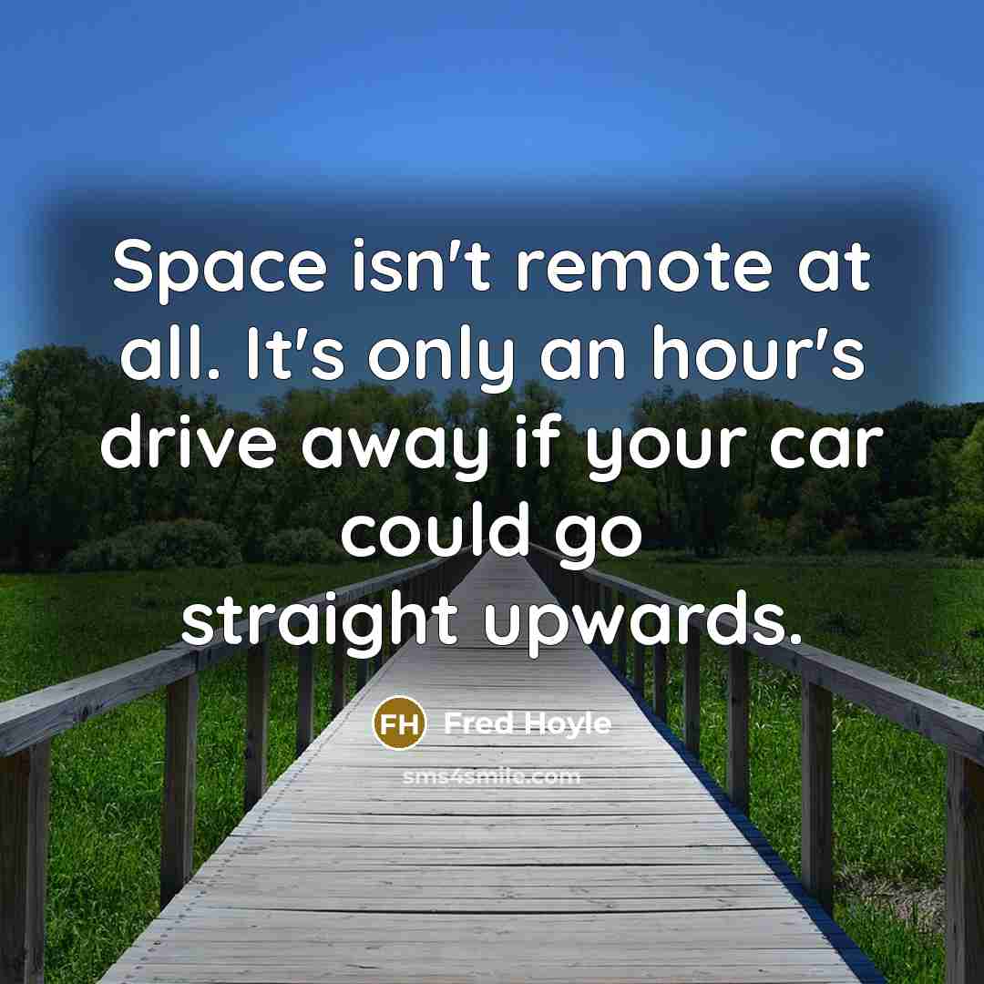 “Space isn't remote at all. It's only an hour's drive…” quote by Fred Hoyle
