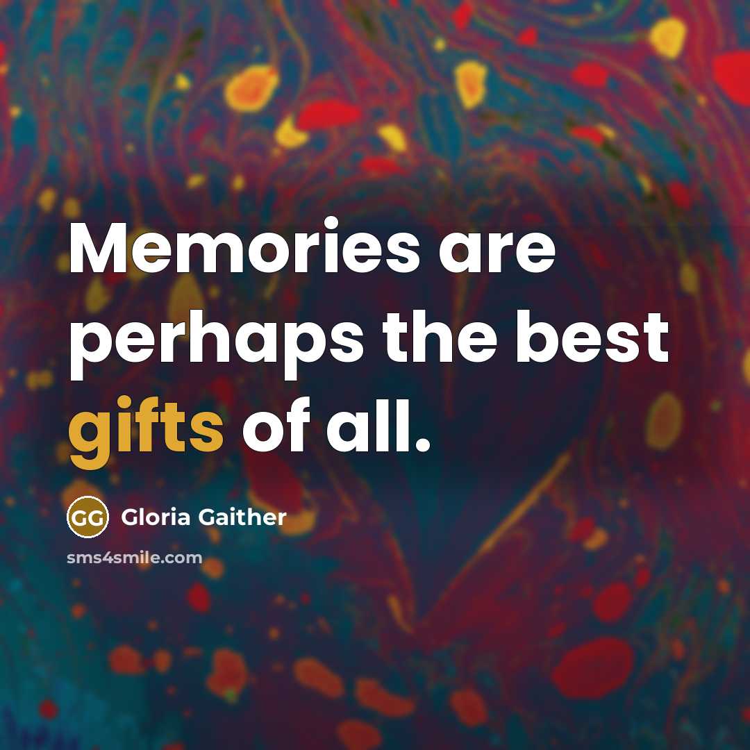“Memories are perhaps the best gifts of all.” quote by Gloria Gaither