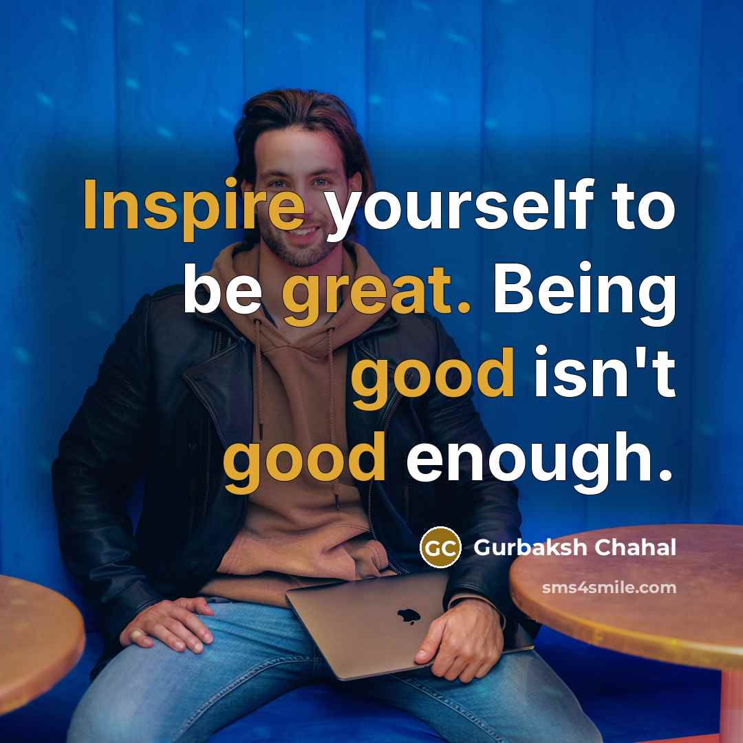 “Inspire yourself to be great. Being good isn't good enough.…” quote by Gurbaksh Chahal