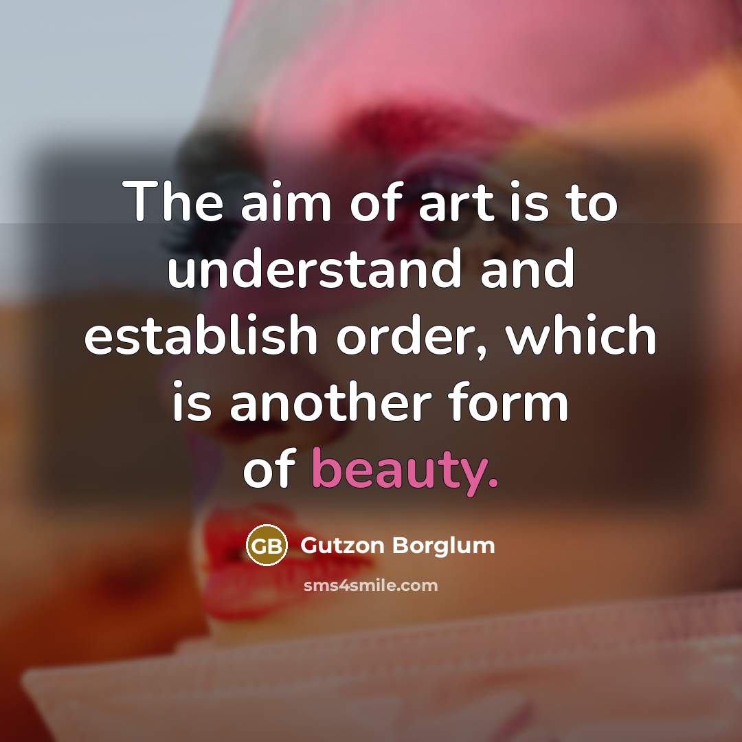“The aim of art is to understand and establish order,…” quote by Gutzon Borglum