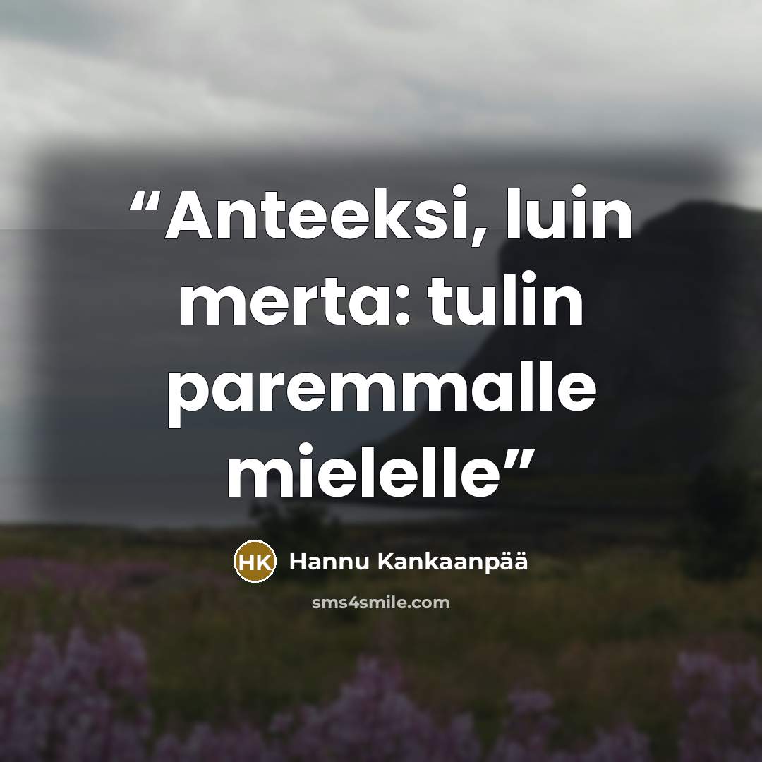 “Anteeksi, luin merta: tulin paremmalle mielelle” quote by Hannu Kankaanpää