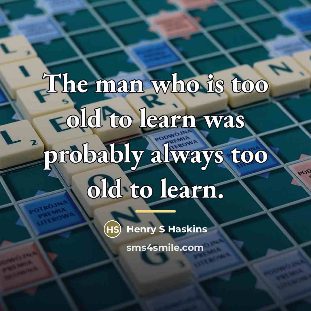 “The man who is too old to learn was probably…” quote by Anonymous