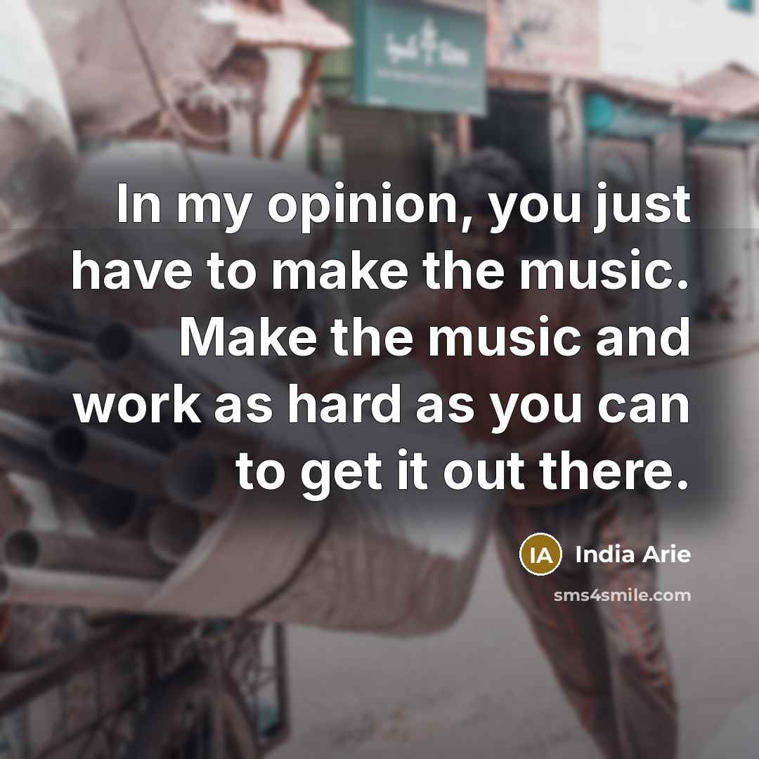 “In my opinion, you just have to make the music.…” quote by India Arie