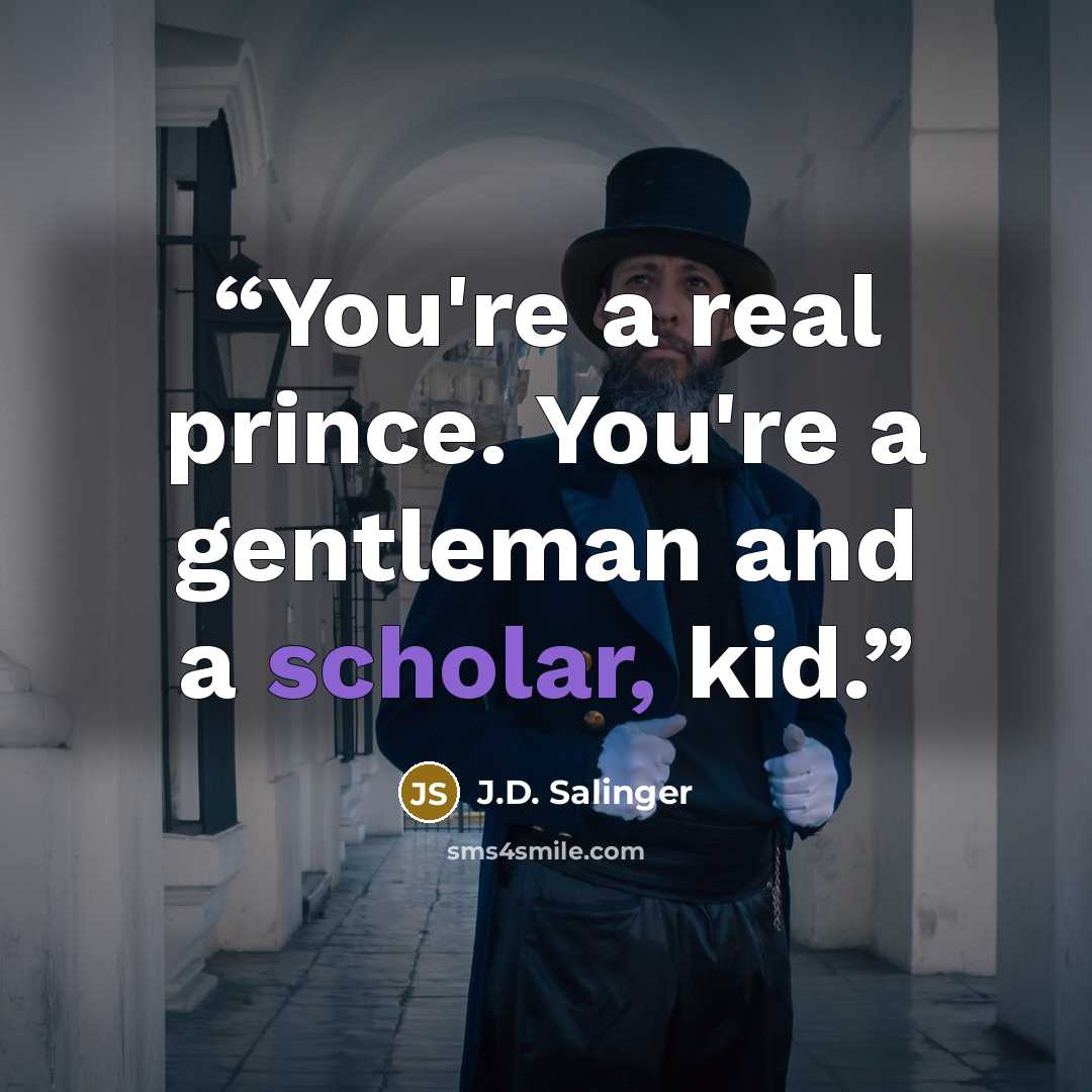“You're a real prince. You're a gentleman and a scholar, kid.” quote by J.D. Salinger