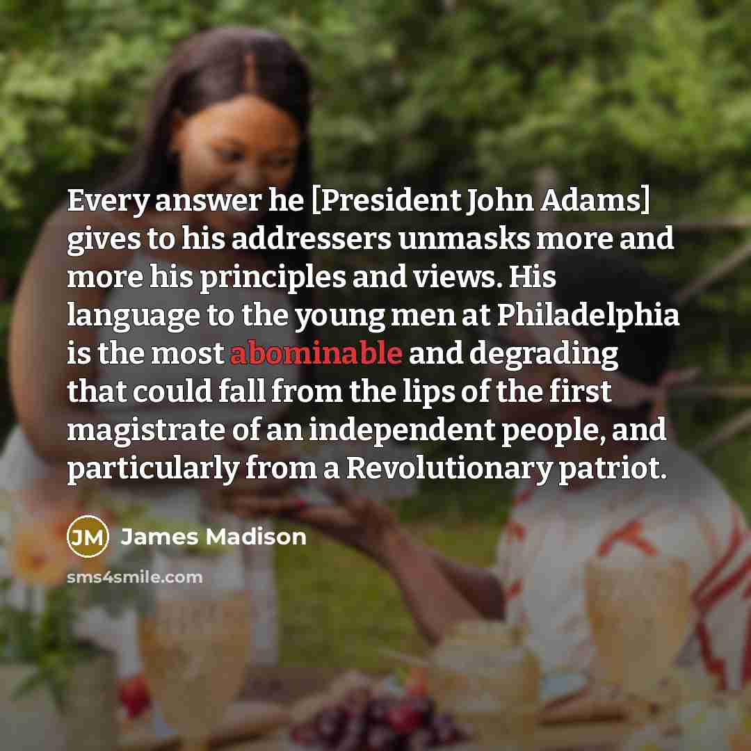 “Every answer he [President John Adams] gives to his addressers…” quote by James Madison