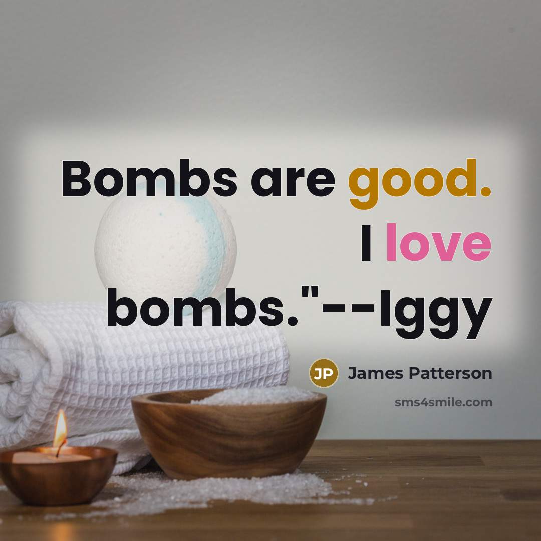 “Bombs are good. I love bombs."--Iggy…” quote by James Patterson