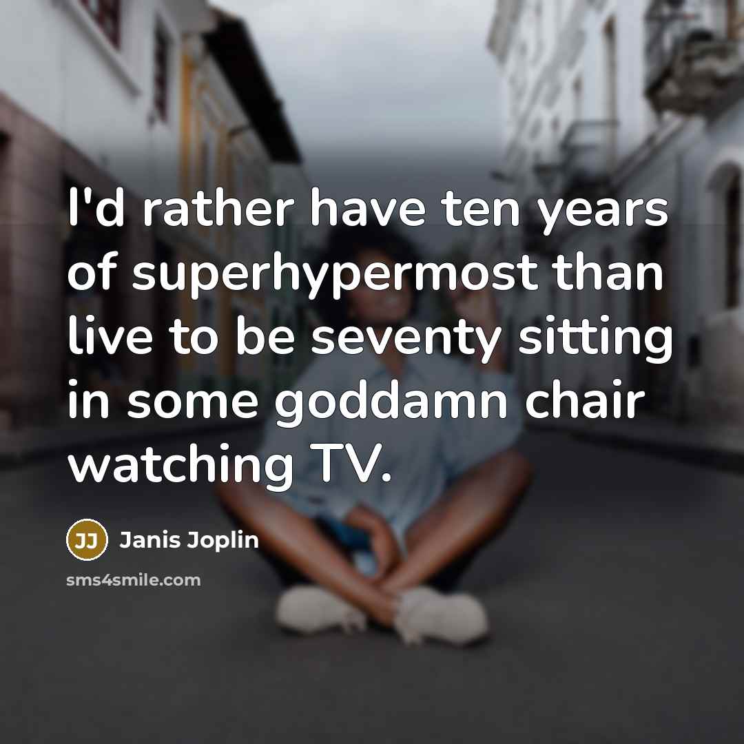 “I'd rather have ten years of superhypermost than live to…” quote by Janis Joplin