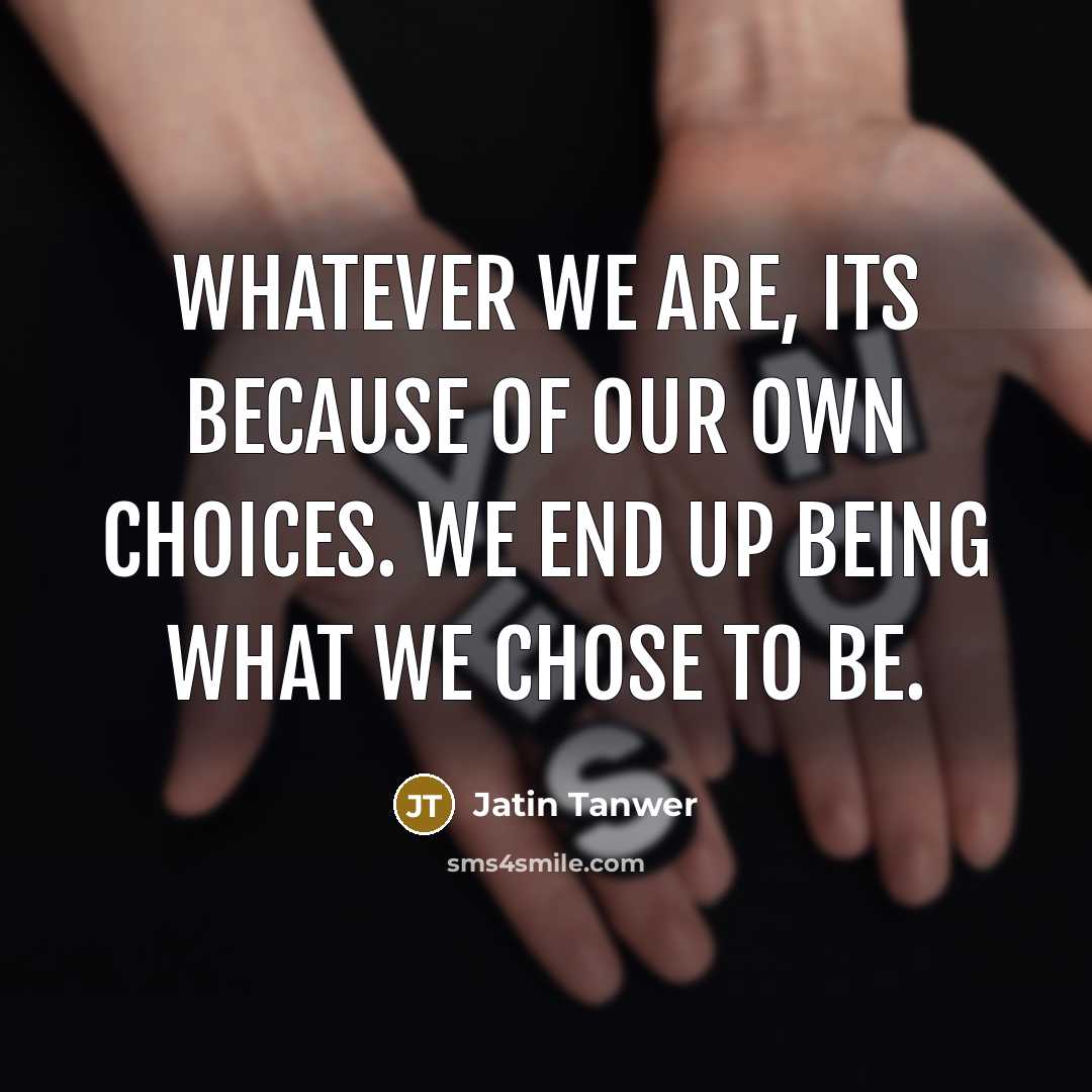 “Whatever we are, its because of our own choices. We…” quote by Jatin Tanwer