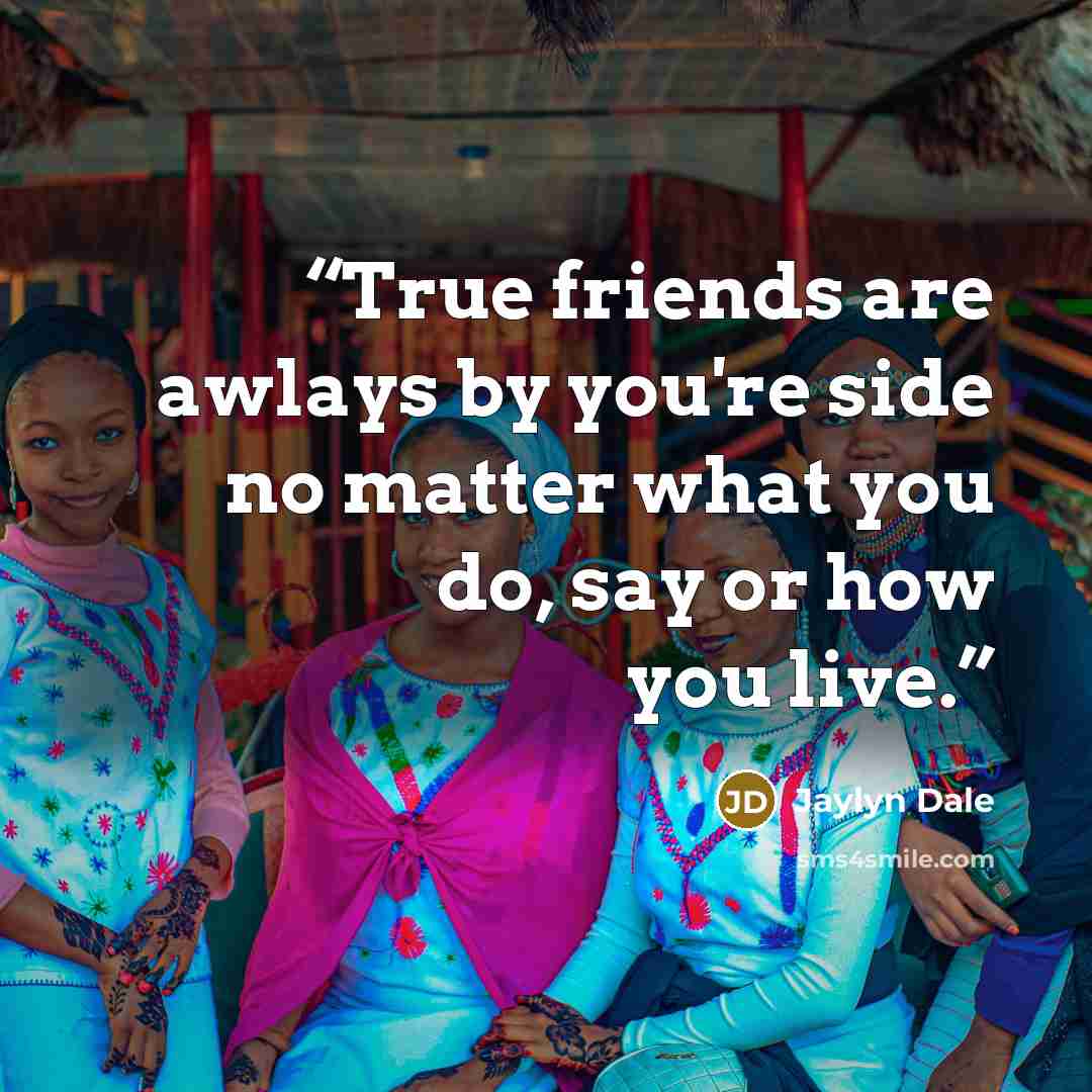 “True friends are awlays by you're side no matter what you do, say or how you live.” quote by Jaylyn Dale