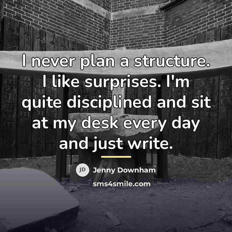 “I never plan a structure. I like surprises. I'm quite…” quote by Jenny Downham