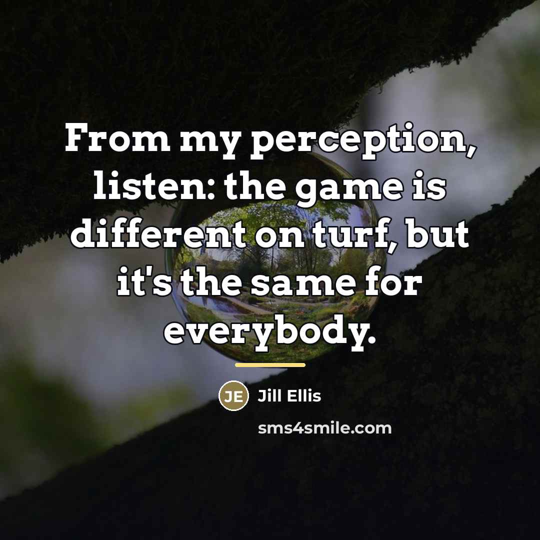 “From my perception, listen: the game is different on turf,…” quote by Jill Ellis