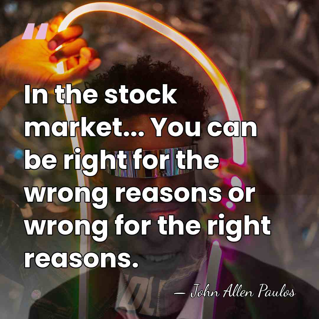 In the stock market... You can be right for the wrong reasons&hellip; - John Allen Paulos