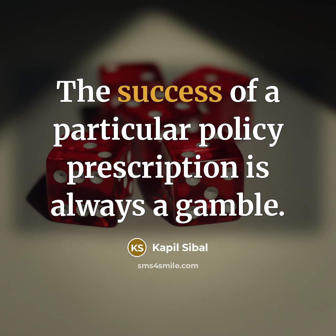 “The success of a particular policy prescription is always a…” quote by Kapil Sibal